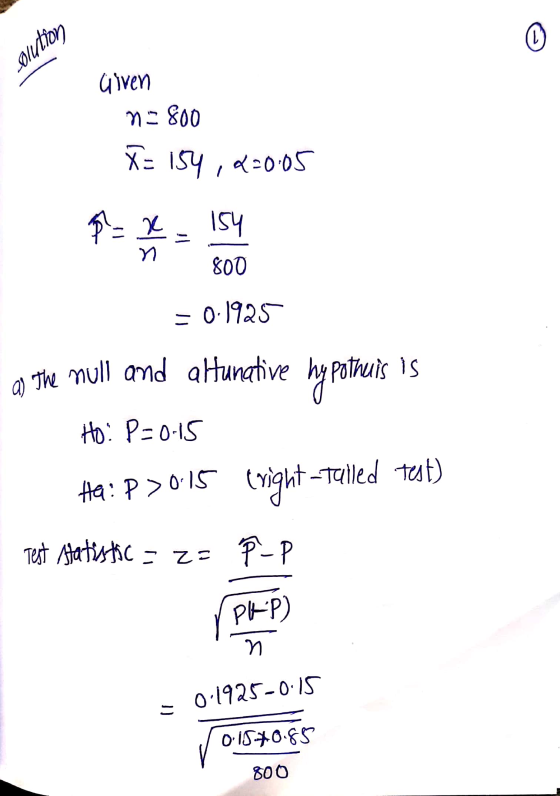 olution Given na 800 X= 154,2=0.05 8 = x = 154 800 - 0.1925 The null and altunative hypothuis is Ho: P=0.15 HQ:P>015 (right -