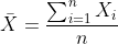 \bar X = \frac{\sum_{i=1}^{n}X_i}{n}