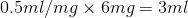 0.5ml/mg x 6mg=3ml