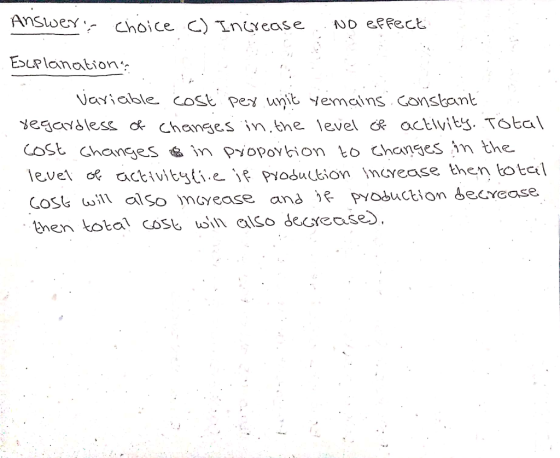 Answers choice () Increase .. no effect Escplanation variable cost per unit remains: constant regardless of changes in the l