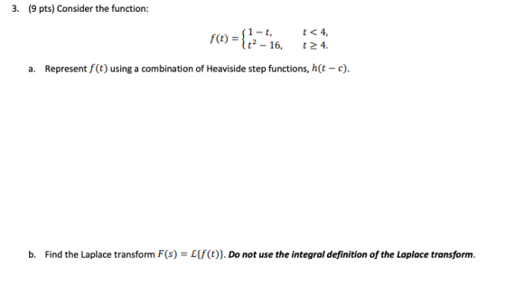 3. (9 pts) Consider the function: (1-t, t < 4, f(t) = { 12 - 16, 24. a. Represent f(t) using a combination of Heaviside step