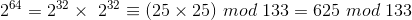 2^{64}=2^{32}\times \2^{32}\equiv (25\times25) \ mod\ 133=625\ mod\ 133