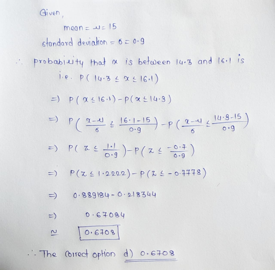 Given, mean = = 15 standard deviation = 0 = 0.9 probabicity that s is between 14.5 and 16.1 is jie. P (14.3 25 16:1) =) Plas