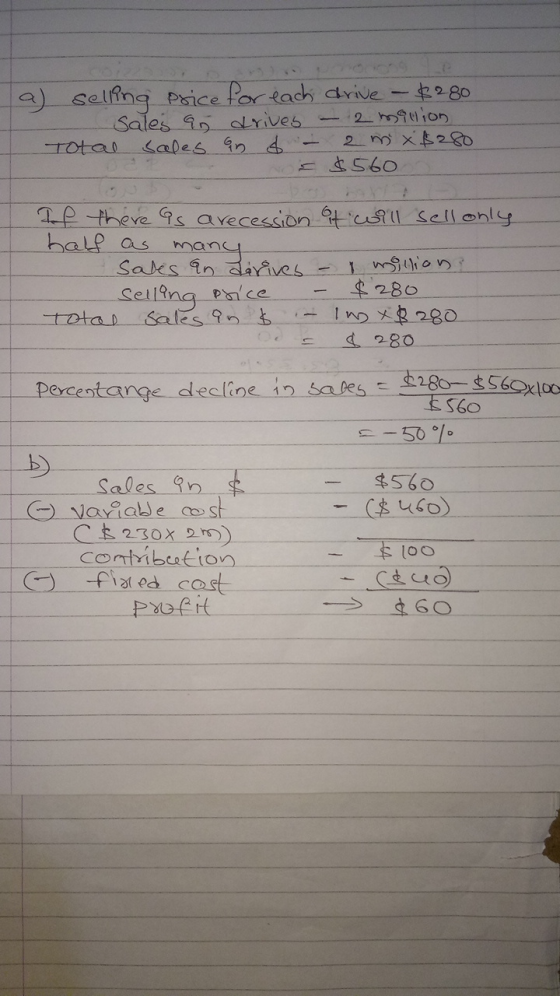a) selling price for each drive - $280 Sales an drives - 2 million Total sales an d - 2 m x $280 s $560 If there as a recessi