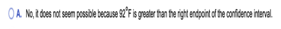 OA. No, it does not seem possible because 92°F is greater than the right endpoint of the confidence interval.