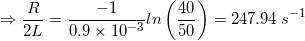\small \Rightarrow \frac{R}{2L}=\frac{-1}{0.9\times 10^{-3}}ln\left ( \frac{40}{50} \right )=247.94\: s^{-1}
