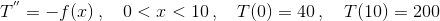 T^{''} = -f(x)\,,\quad 0<x<10\,,\quad T(0)=40\,,\quad T(10)=200