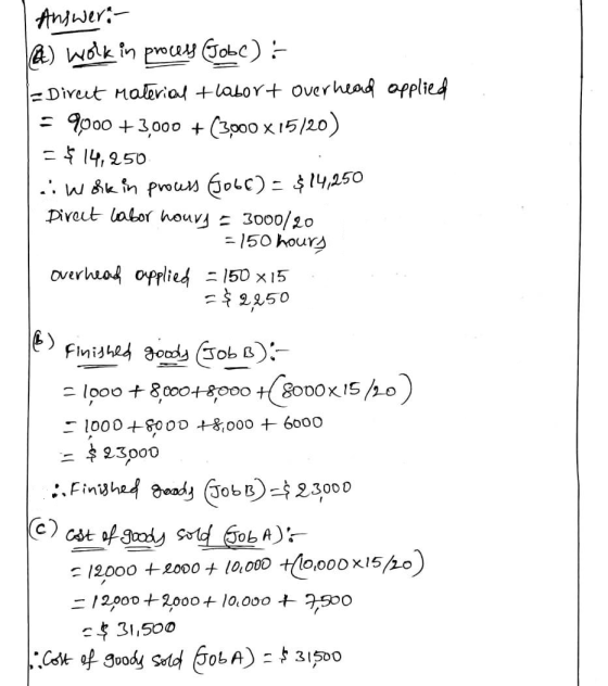 Answer: @) wolk in procey Jobc) :- - Direct Material + labort overhead applied = 9000 + 3,000 + (3000 x 15/20) = $14,250 .: W