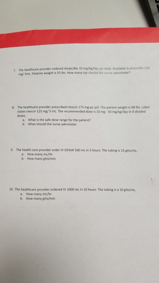 7. The healthcare provider ordered Ampicillin 10 mg/kg/day po daily. Available is ampicillin 125 me/ 5ml. Patients weight is
