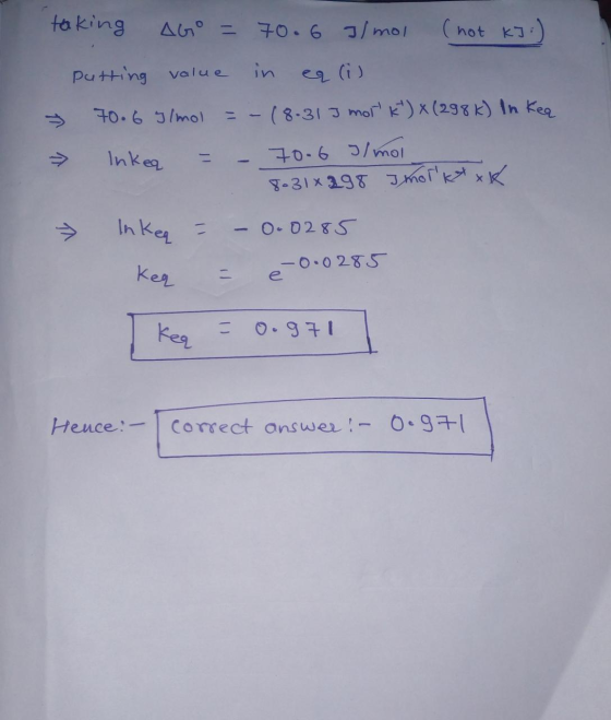 taking AGO = 70.6 /mol (not kJ:) putting value in 70.6 /mol =-18.313 mork) X (298k) In kea 70-6 / moi 8.31 x 298 imorka xk I
