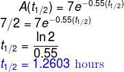 A(t_{1/2})=7e^{-0.55(t_{1/2})}\\ 7/2=7e^{-0.55(t_{1/2})}\\ t_{1/2}=\frac{\ln 2}{0.55}\\ {\color{Blue} t_{1/2}=1.2603 \textup{ hours}}