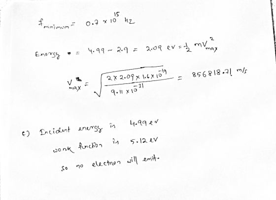 is femininana 0.7 x 10° Hz mar Energy o = 4.99- 2.9 = 2.09 evad mimo = 856818.7! mis 1 2x 2.09 x 1.6x1099 v 9.11x1531 c) Inci
