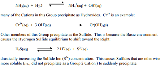 NH (a)+ insu ry of ths: Caisels in il es Groll, 1x allstala.es I lygtukliks. Cr is ?? enan?l®le: Cr (aq) 3OH(aq) Cr(OH)3(s) Other members of this Group precipitate as the Sulfide. This is because the Basic environment causes the Hydrogen Sulfide equilibrium to shift toward the Right: edoen ri 2 H(aq) + S (aq) drastically increasing the Sulfide Ion (S2-) concentration. This causes Sulfides that are otherwise more soluble (i.e., did not precipitate as a Group 2 Cation.) to suddenly precipitate