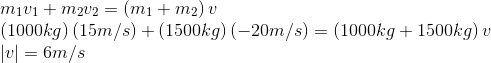 $$\begin{array}{l}{m_1}{v_1} + {m_2}{v_2} = \left( {{m_1} + {m_2}} \right)v\\\left( {1000kg} \right)\left( {15m/s} \right) + \left( {1500kg} \right)\left( { - 20m/s} \right) = \left( {1000kg + 1500kg} \right)v\\\left| v \right| = 6m/s\end{array}$$