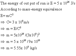 The energy of out put of sun is E = 5 x 1020 J/s According to mass-energy equivalence E-mC2 m5x10 (3x108 m-5x 1020 /9x 106 →