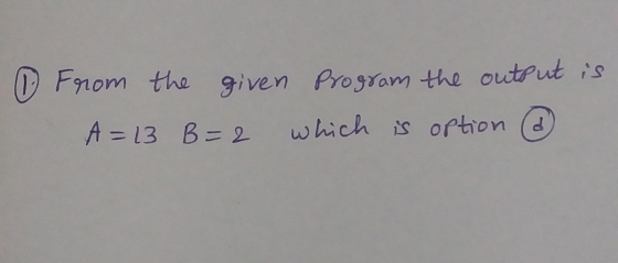 ● From the given Program the output is A=13 B=2 which is option