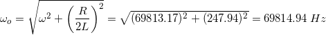 \small \omega _{o}=\sqrt{\omega^{2}+\left ( \frac{R}{2L} \right )^{2} }=\sqrt{(69813.17)^{2}+(247.94)^{2}}=69814.94\: Hz