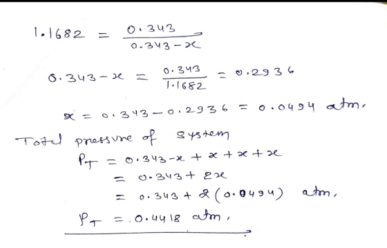 0.343 1.1682 = 0.343 0.343-X 0.343-se = 0.343 = 0,2936 T.1682 x=0.343-0.2936 = 0.0494 atm. Total pressure of system Pot = .0.
