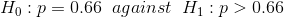 H_{0}:p=0.66\;\;against\;\;H_{1}:p>0.66