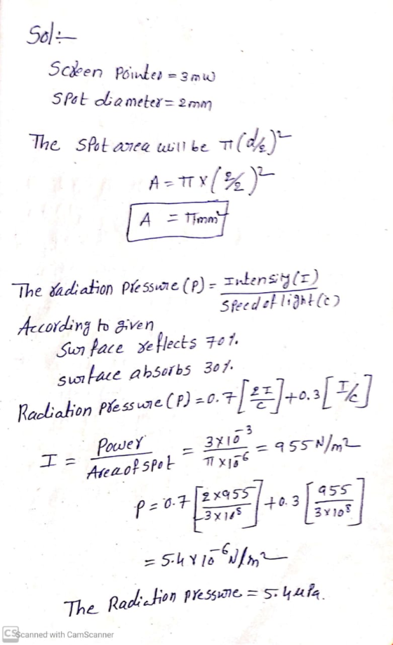 Sol:- Scien Pointer = 3 mW Spot diameter = 2 mm The Spot area will be 7(de) A= +7X1%)2 TA = timmt The radiation Pressure (0)