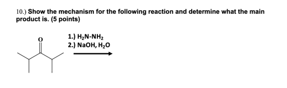 10.) Show the mechanism for the following reaction and determine what the main product is. (5 points) 1.) H2N-NH2 2.) NaOH, H