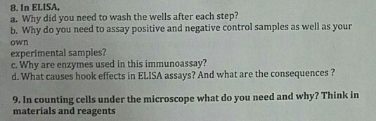 8. In ELISA, a. Why did you need to wash the wells after each step? b. Why do you need to assay positive and negative control