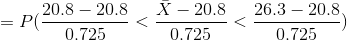 =P(\frac{20.8-20.8}{0.725}<\frac{\bar{X}-20.8}{0.725}<\frac{26.3-20.8}{0.725})