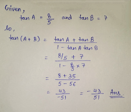 Given, ano and fan B = 7 tan A = & so, tan (A + B) = tan A + tan B 1- tan Atan B 8/5 + 7 1- 8 x 7 8 +35 5- 56 = - 4y = Ans