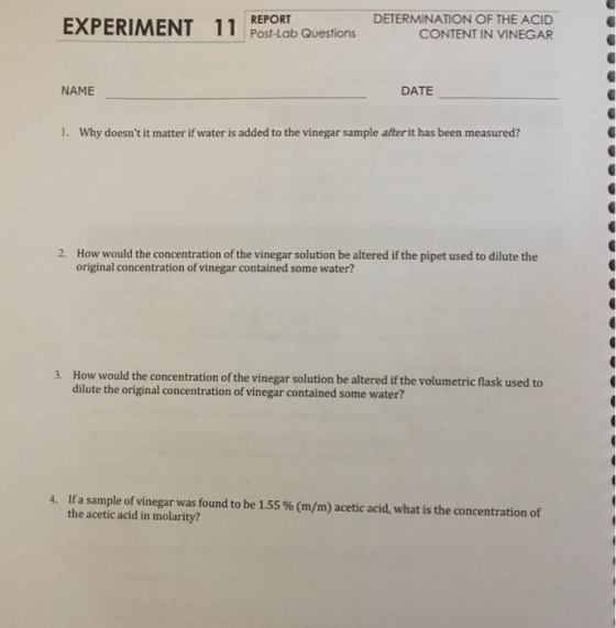 EXPERIMENT 11 Post-Lab Questions DETERMINATION OF THE ACID CONTENT IN VINEGAR NAME DATE 1. Why doesnt it matter if water is
