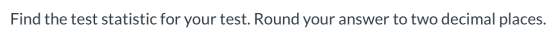 Find the test statistic for your test. Round your answer to two decimal places.