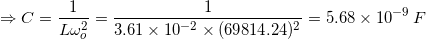 \small \Rightarrow C=\frac{1}{L\omega _{o}^{2}}=\frac{1}{3.61\times 10^{-2}\times (69814.24)^{2}}=5.68\times 10^{-9}\: F