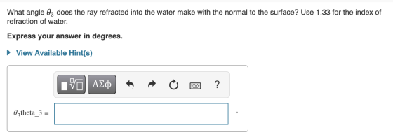What angle 63 does the ray refracted into the water make with the normal to the surface? Use 1.33 for the index of refraction