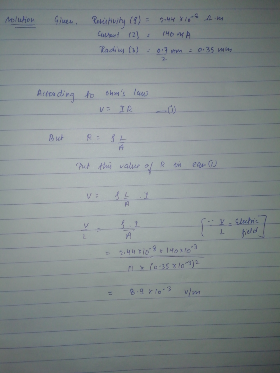 solution Given Resitivity (8) = 2.44 X 100 am Current (I) : 140mA Radics (o) = 0.7 mm = 0.35 mm According to law ohms VE IR