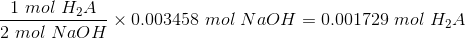 \frac{1 \ mol \ H_2A}{2 \ mol \ NaOH} \times 0.003458 \ mol \ NaOH = 0.001729 \ mol \ H_2A