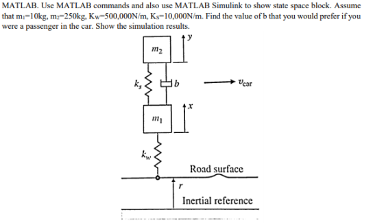MATLAB. Use MATLAB commands and also use MATLAB Simulink to show state space block. Assume that mi=10kg, mz=250kg, Kw=500,000