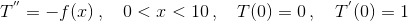 T^{''} = -f(x)\,,\quad 0<x<10\,,\quad T(0)=0\,,\quad T^{'}(0)=1