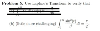 Problem 5. Use Laplaces Transform to verify that sin (t (b) little more challenging) dt