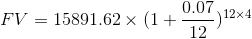 FV= 15891.62\times (1+\frac{0.07}{12})^{12 \times4}