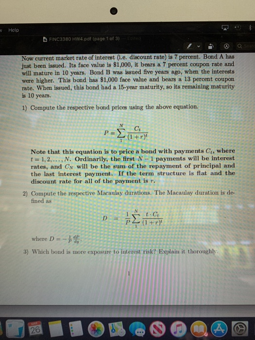 Help FINC3380 HW4.pdf (page 1 of 3) Edited Now current market rate of interest (i.e. discount rate) is 7 percent. Bond A has