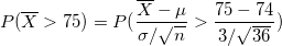 \small P(\overline{X}>75)= P(\frac{\overline{X}-\mu }{\sigma /\sqrt{n}} >\frac{75-74}{3/\sqrt{36}})