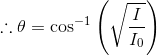 \therefore \theta = \cos^{-1}\left(\sqrt{\frac{I}{I_0}}\right)