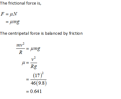 The frictional force is, F = UN = umg The centripetal force is balanced by friction my2 R umg U= 12 Rg (17) 46(9.8) = 0.641