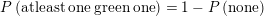 \small P\left ( \mathrm{atleast\: one\: green\: one} \right )=1-P\left (\mathrm{ none} \right )