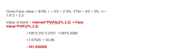 Given Face value = $100, r 1.6*2 3.2 5/2 2.5%, YTM = 4/2 =296, n Value of bond-interest PVIFA(2%,3.2) Value* PVIF(2%, 3.2) +