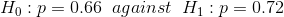 H_{0}:p=0.66\;\;against\;\;H_{1}:p=0.72