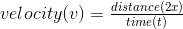 velocity(v) =\tfrac{distance(2x)}{time(t)}
