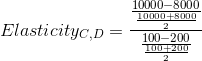 Elasticity_{C,D} = \frac{\frac{10000-8000}{\frac{10000+8000}{2}}}{\frac{100-200}{\frac{100+200}{2}}}