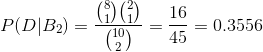 P(D|B_{2})=\frac{\binom{8}{1}\binom{2}{1}}{\binom{10}{2}}=\frac{16}{45}=0.3556