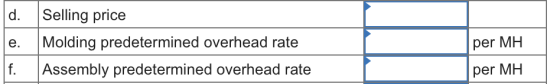 d. Selling price e. Molding predetermined overhead rate f. Assembly predetermined overhead rate per MH per MH