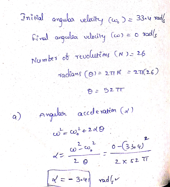 Onitial angular velocity (as) = 33-4 rady final angular velocity radls (w): 0 Number of revolutions (N) = 26 radians (0) = 27